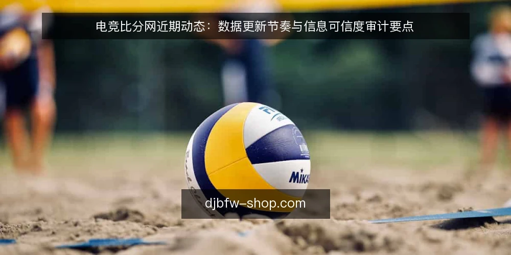 电竞比分网近期动态:数据更新节奏与信息可信度审计要点 — 为何当下要审计电竞比分网 配图
