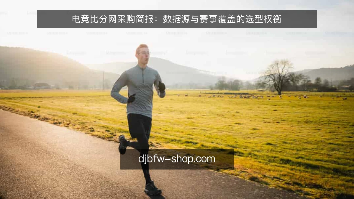 电竞比分网采购简报：数据源与赛事覆盖的选型权衡