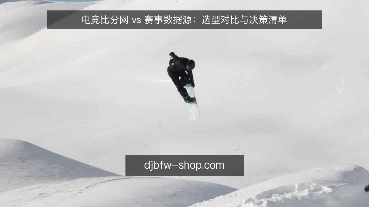 电竞比分网 vs 赛事数据源：选型对比与决策清单