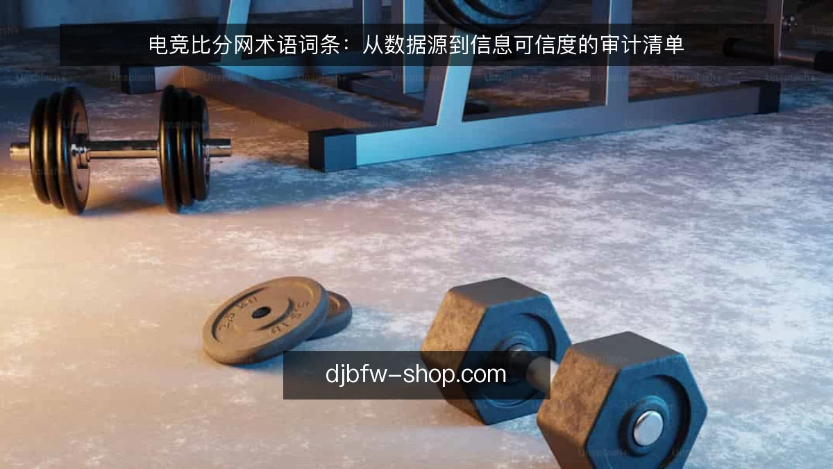 电竞比分网术语词条：从数据源到信息可信度的审计清单
