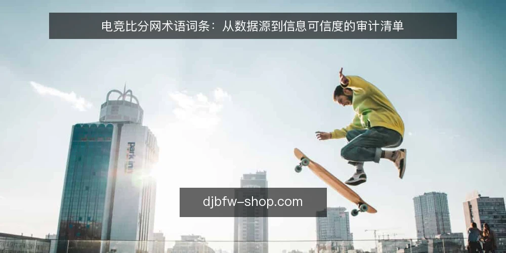 电竞比分网术语词条:从数据源到信息可信度的审计清单 — 为何现在需要审计电竞比分网术语 配图