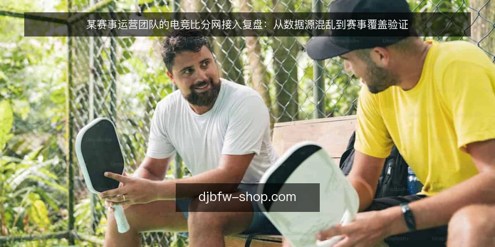 某赛事运营团队的电竞比分网接入复盘：从数据源混乱到赛事覆盖验证 — 场景：比分数据源混乱导致运营卡壳 配图