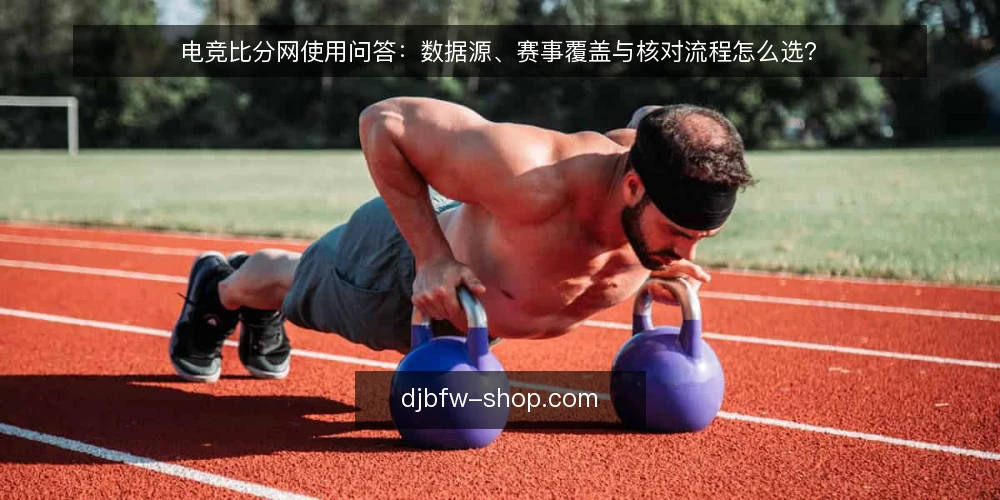 电竞比分网使用问答:数据源、赛事覆盖与核对流程怎么选? — 电竞比分网的数据源从哪里来? 配图