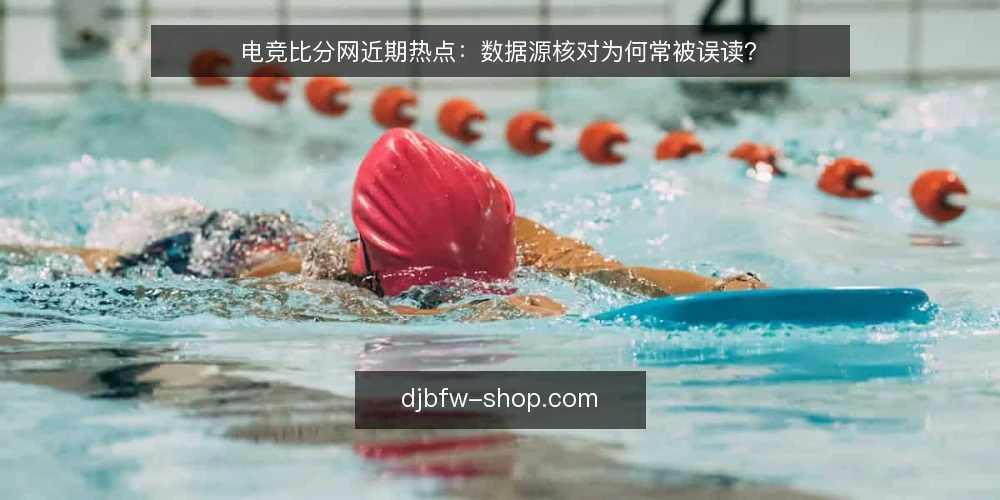 电竞比分网近期热点:数据源核对为何常被误读? — 近期观察:电竞比分网信息噪声在上升 配图