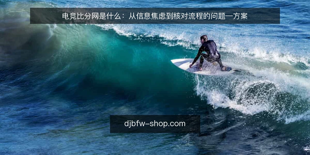 电竞比分网是什么:从信息焦虑到核对流程的问题—方案 — 从赛前信息焦虑说起 配图
