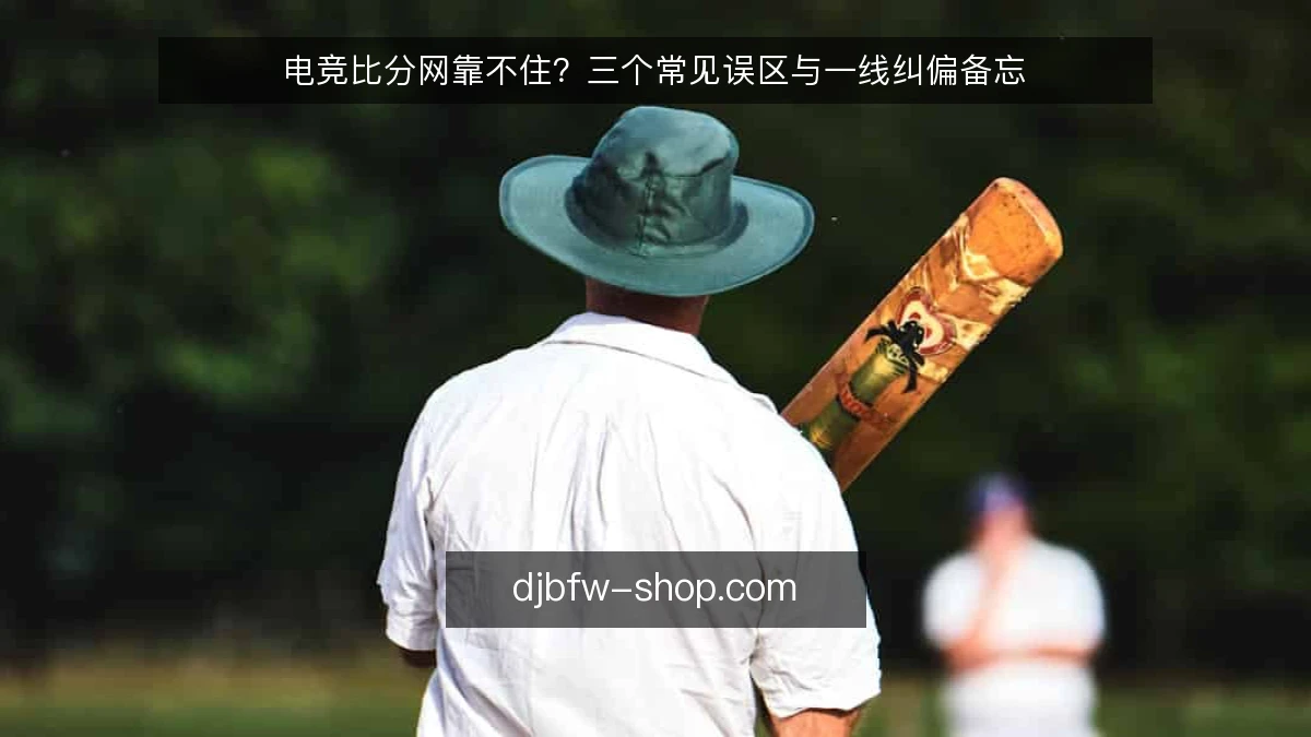 电竞比分网靠不住?三个常见误区与一线纠偏备忘