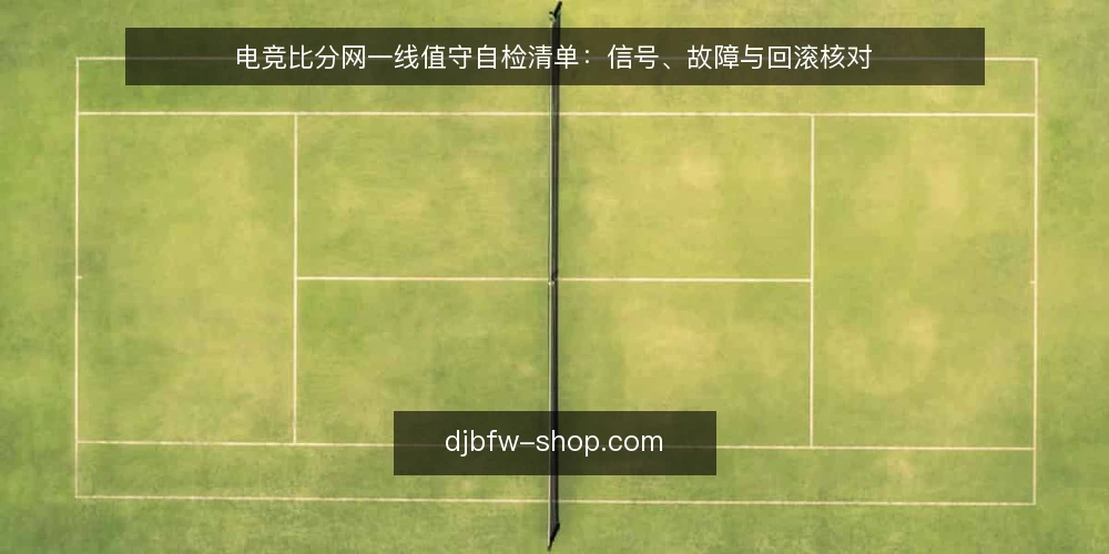 电竞比分网一线值守自检清单:信号、故障与回滚核对 — 现场该盯的信号 配图