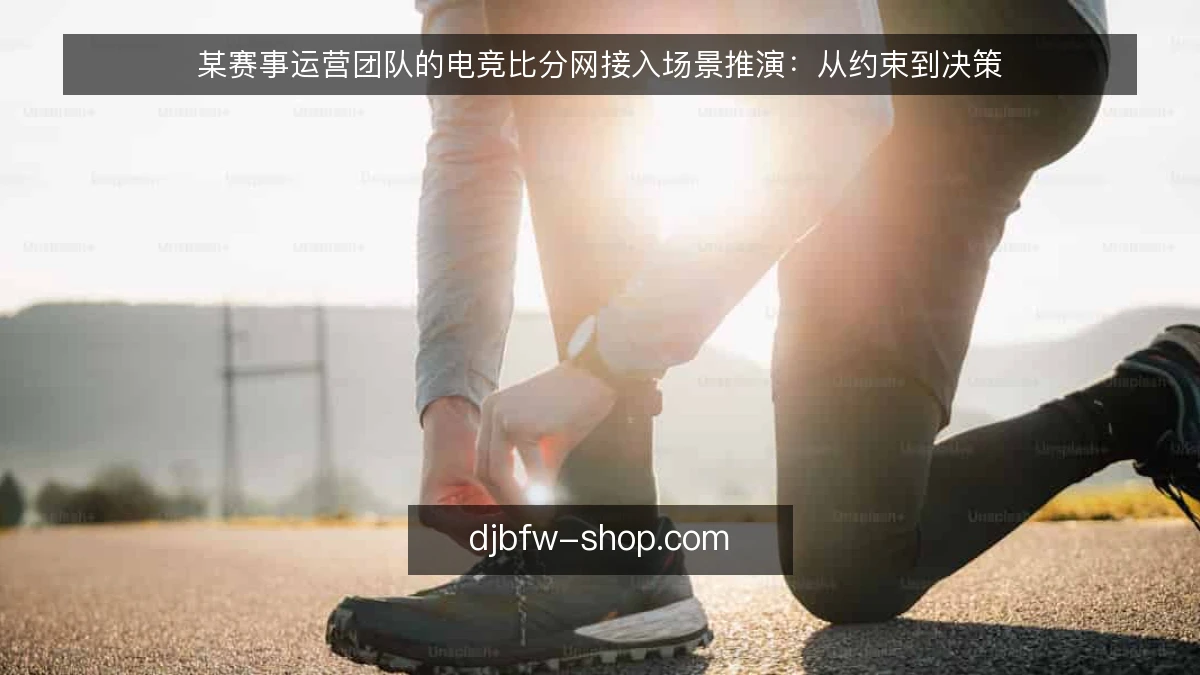 某赛事运营团队的电竞比分网接入场景推演：从约束到决策