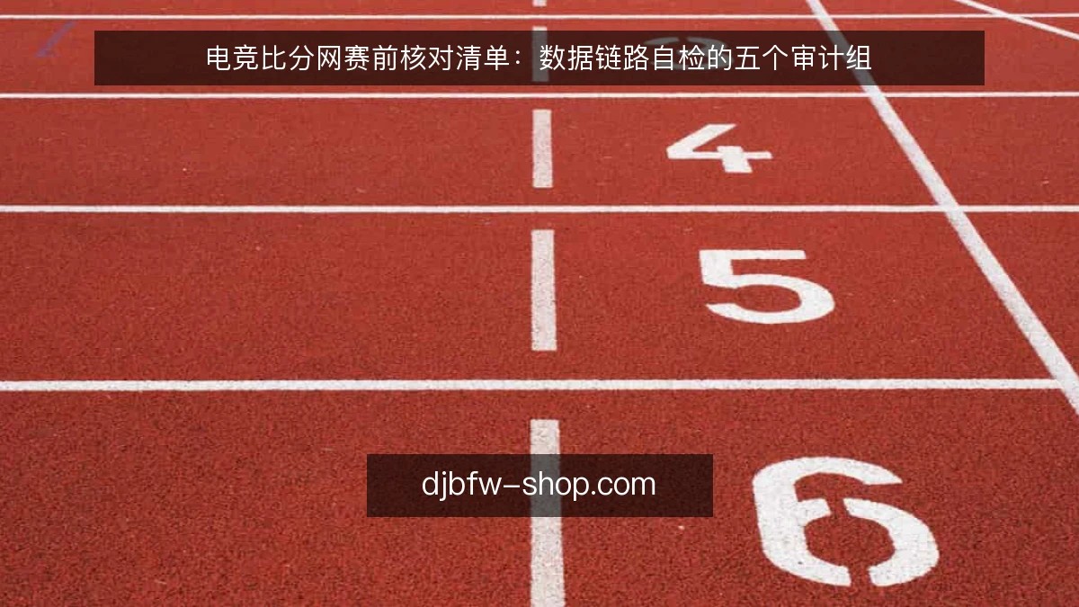 电竞比分网赛前核对清单：数据链路自检的五个审计组