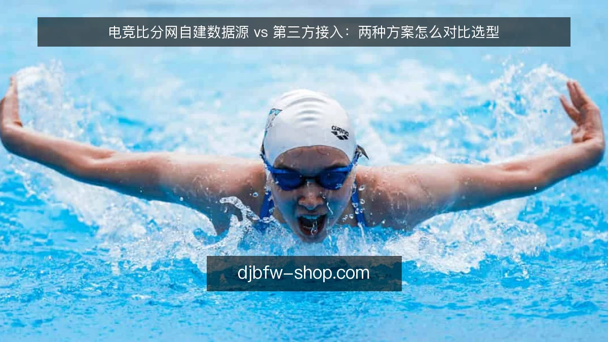 电竞比分网自建数据源 vs 第三方接入：两种方案怎么对比选型