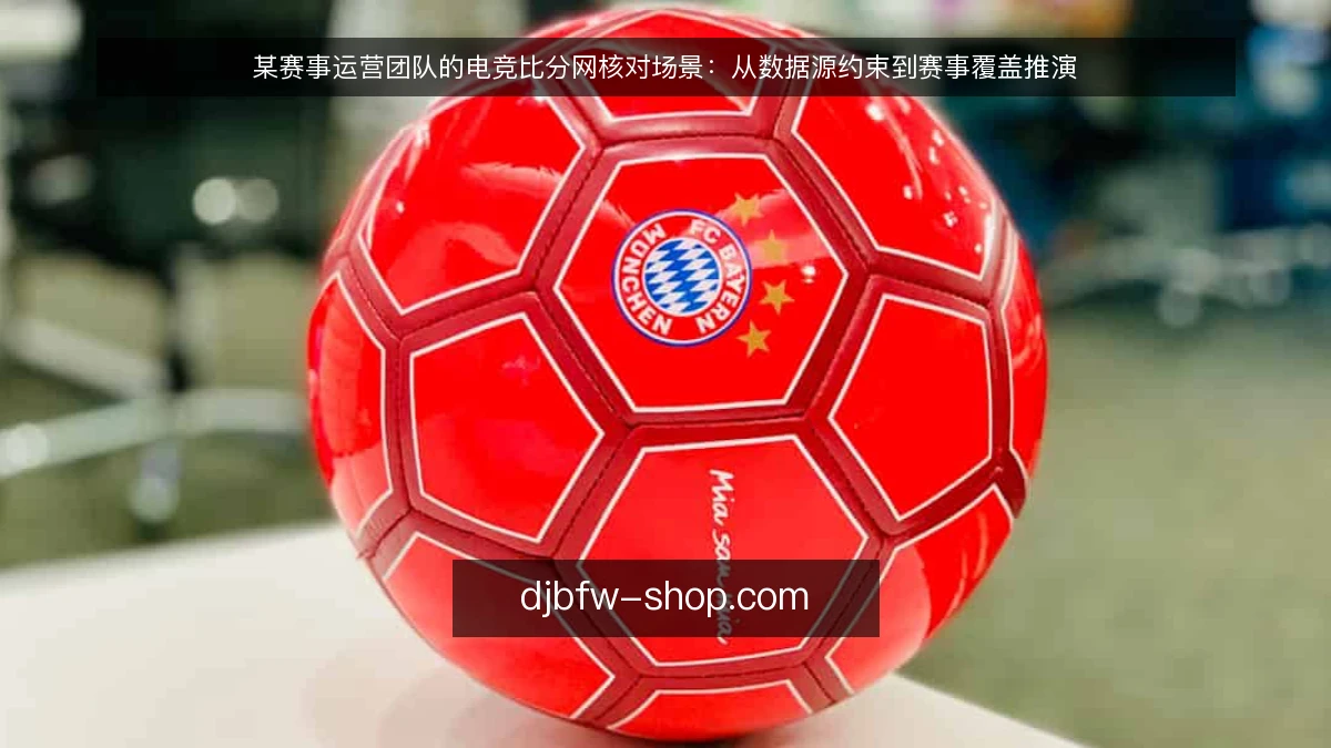 某赛事运营团队的电竞比分网核对场景：从数据源约束到赛事覆盖推演