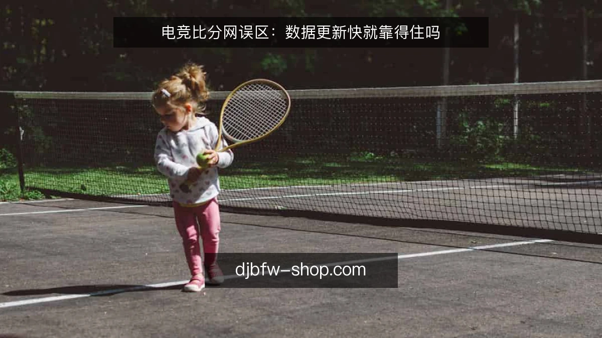 电竞比分网误区：数据更新快就靠得住吗
