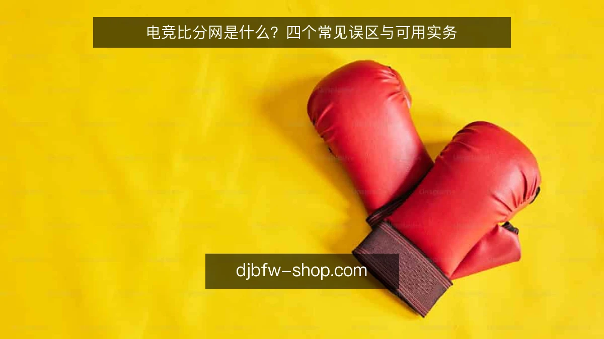 电竞比分网是什么?四个常见误区与可用实务