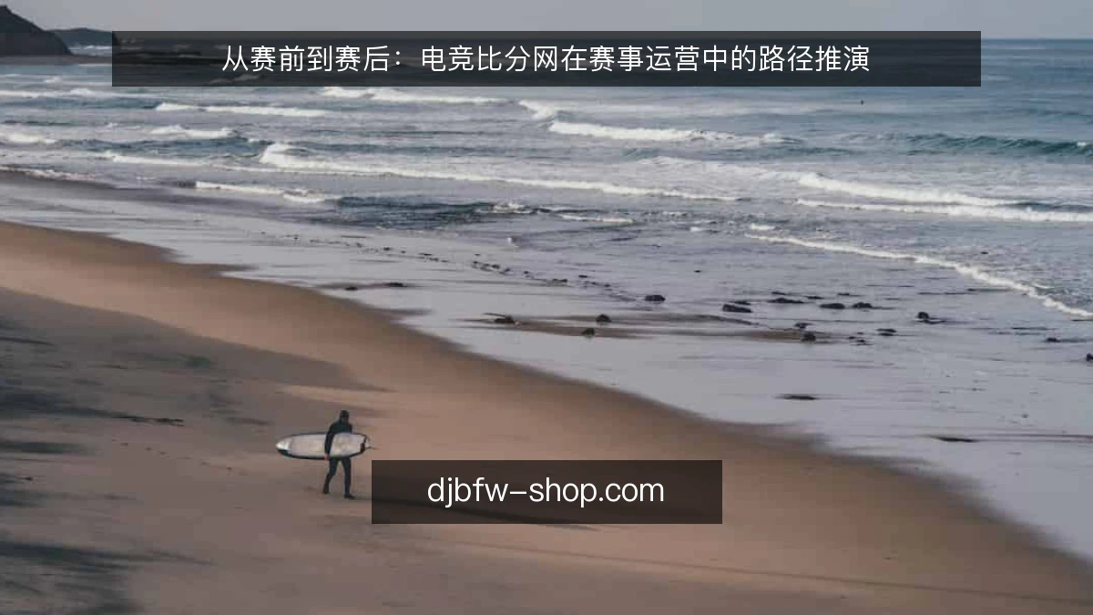 从赛前到赛后：电竞比分网在赛事运营中的路径推演