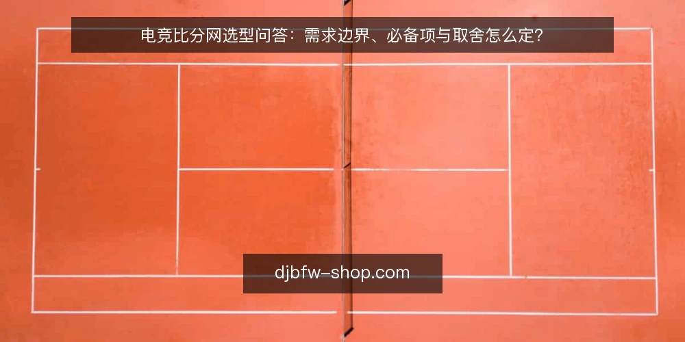 电竞比分网选型问答:需求边界、必备项与取舍怎么定? — 先界定需求:你要用电竞比分网解决什么问题? 配图