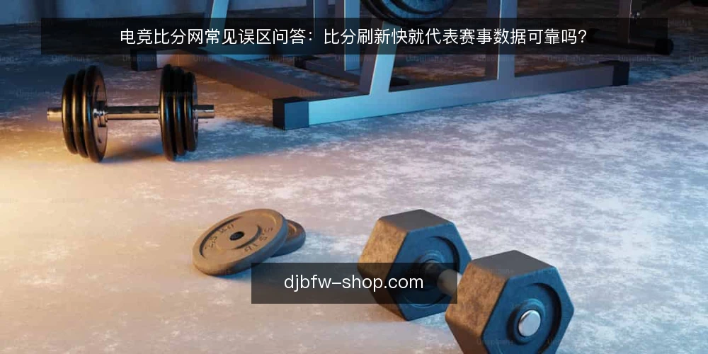 电竞比分网常见误区问答：比分刷新快就代表赛事数据可靠吗？ — 先厘清问题：电竞比分网到底在解决什么 配图
