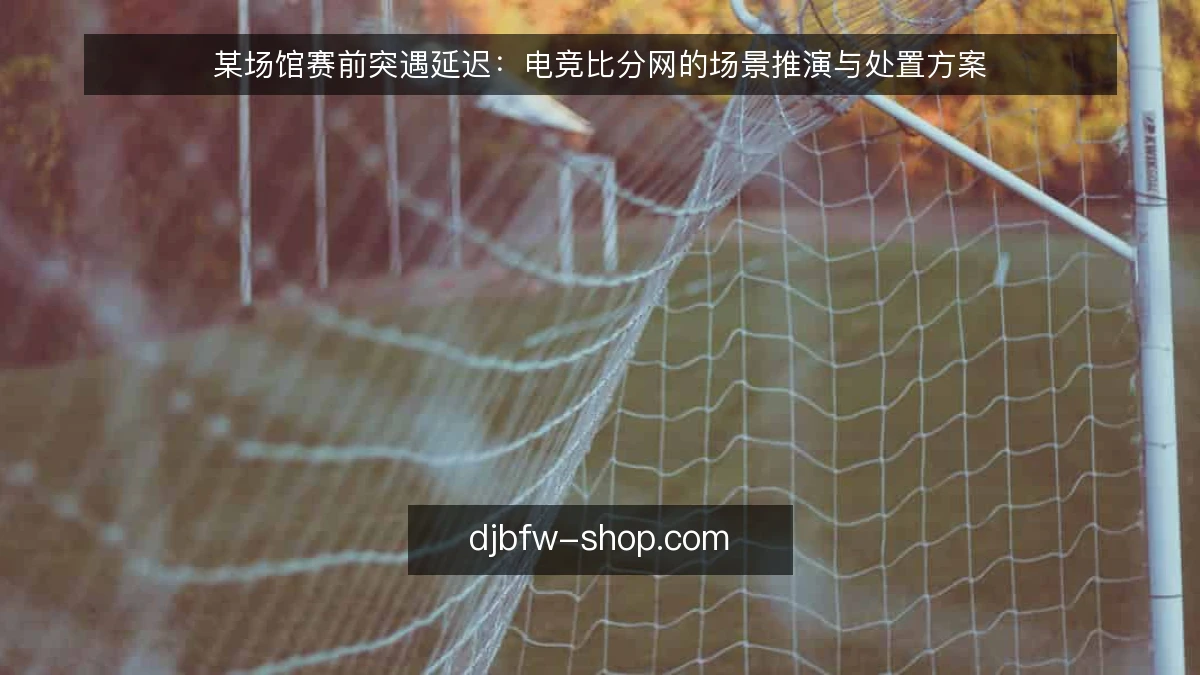 某场馆赛前突遇延迟：电竞比分网的场景推演与处置方案