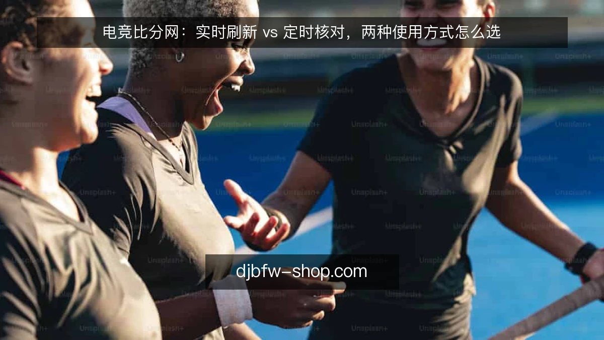 电竞比分网：实时刷新 vs 定时核对，两种使用方式怎么选
