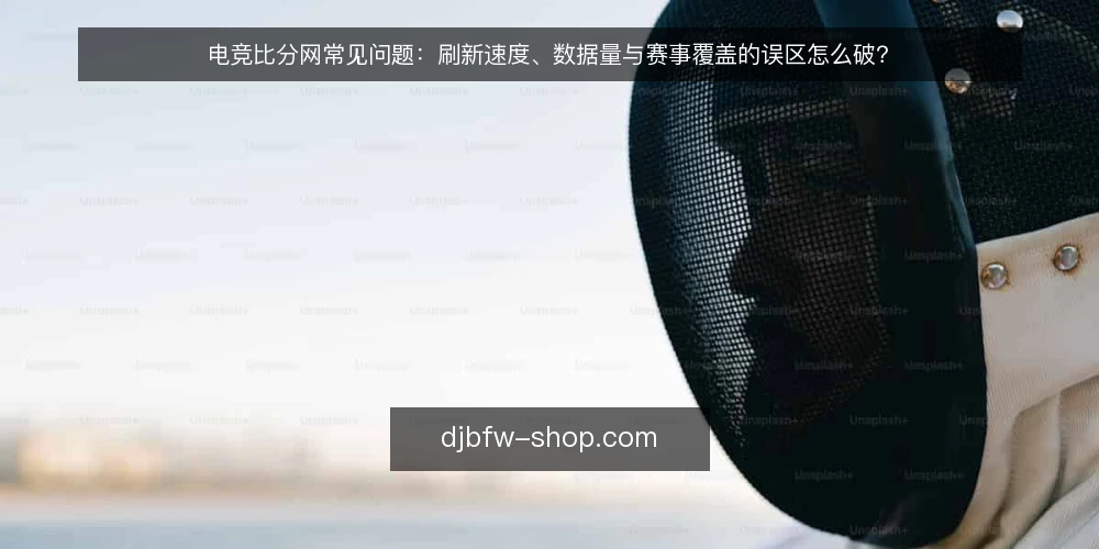 电竞比分网常见问题：刷新速度、数据量与赛事覆盖的误区怎么破？ — 先厘清：这些问题为什么总被问起 配图
