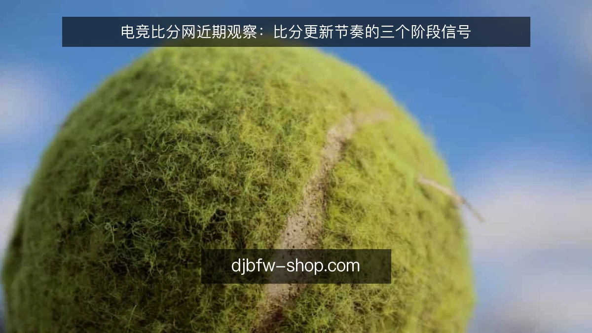 电竞比分网近期观察：比分更新节奏的三个阶段信号
