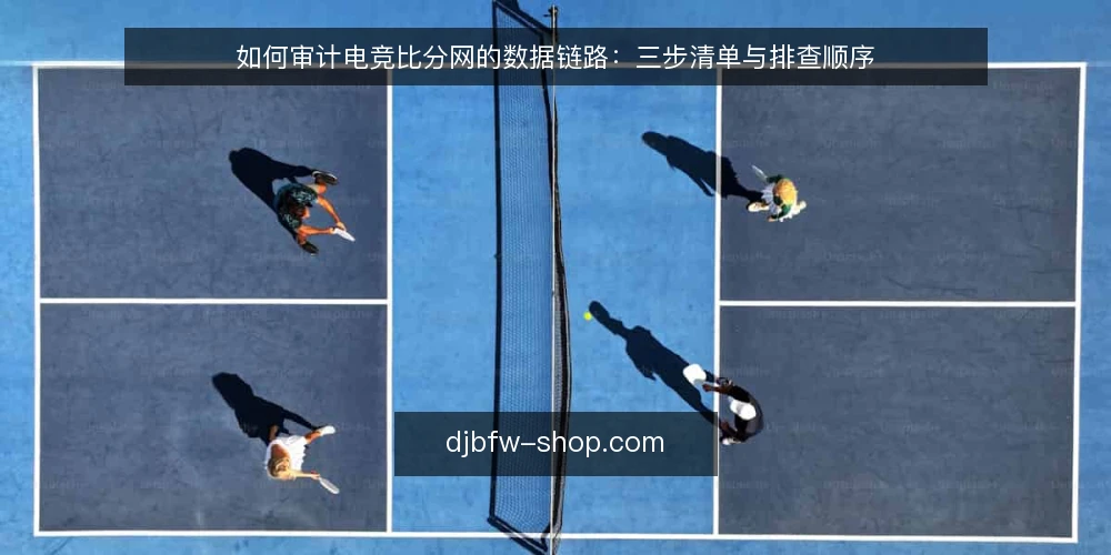 如何审计电竞比分网的数据链路:三步清单与排查顺序 — 为什么现在要做一次数据链路审计 配图